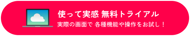 使って実感 無料トライアル　実際の画面で 各種機能や操作をお試し！